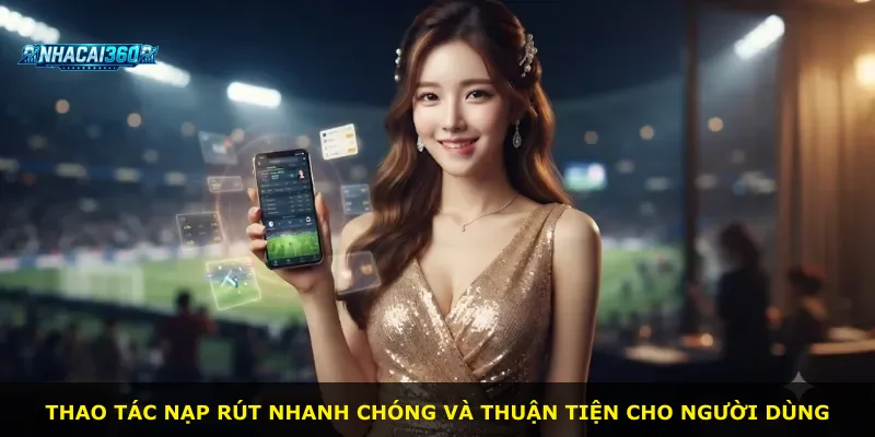 Thao tác nạp rút nhanh chóng và thuận tiện cho người dùng