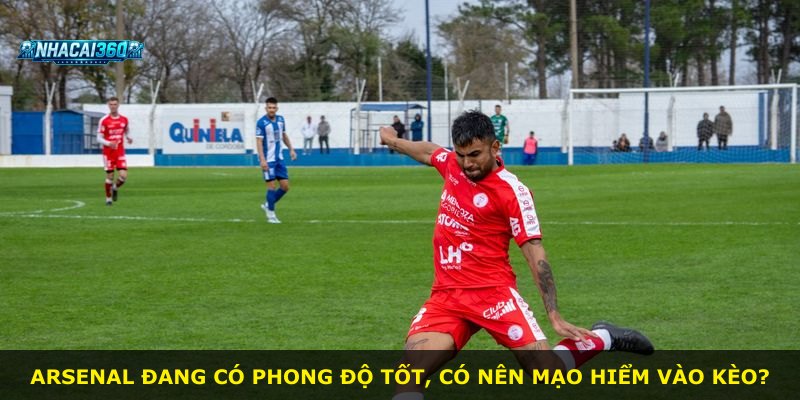 Arsenal đang có phong độ tốt, có nên mạo hiểm vào kèo?